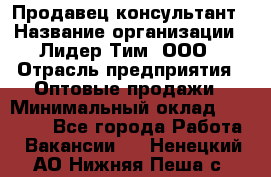 Продавец-консультант › Название организации ­ Лидер Тим, ООО › Отрасль предприятия ­ Оптовые продажи › Минимальный оклад ­ 22 000 - Все города Работа » Вакансии   . Ненецкий АО,Нижняя Пеша с.